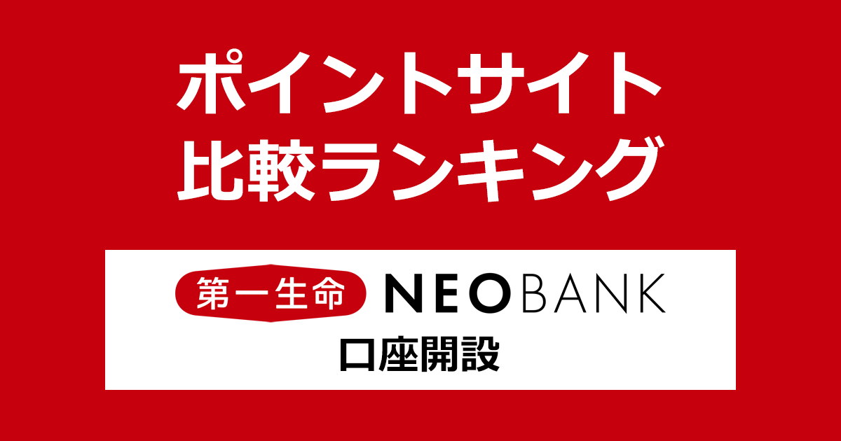 ポイントサイトの比較ランキング。「第一生命NEOBANK」の口座をポイントサイト経由で開設したときにもらえるポイント数で、ポイントサイトをランキング。