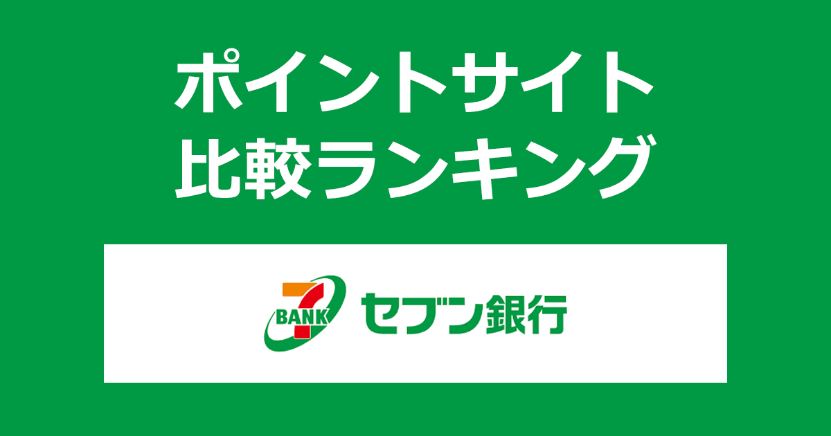 ポイントサイトの比較ランキング。ポイントサイト経由で「セブン銀行 証券口座」を開設したときにもらえるポイント数で、ポイントサイトをランキング。