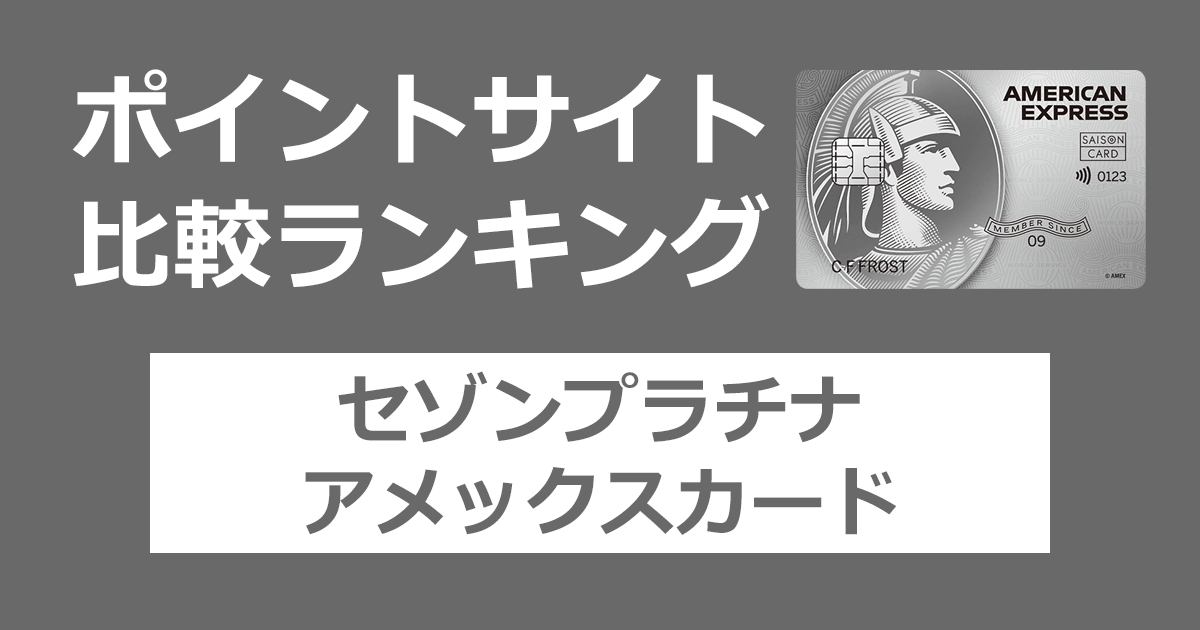 ポイントサイトの比較ランキング。クレディセゾンのクレジットカード「セゾンプラチナ・アメリカン・エキスプレス・カード」をポイントサイト経由で発行したときにもらえるポイント数で、ポイントサイトをランキング。