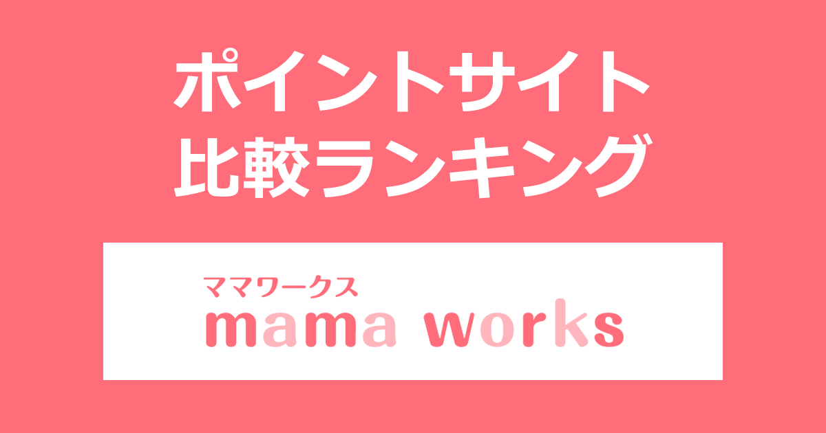 ポイントサイトの比較ランキング。主婦のための在宅ワーク・副業のお仕事情報「ママワークス（mama works）」にポイントサイト経由で無料会員登録したときにもらえるポイント数で、ポイントサイトをランキング。