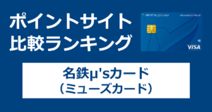 ポイントサイトの比較ランキング。名古屋鉄道のクレジットカード「名鉄μ'sカード（ミューズカード）」をポイントサイト経由で発行したときにもらえるポイント数で、ポイントサイトをランキング。