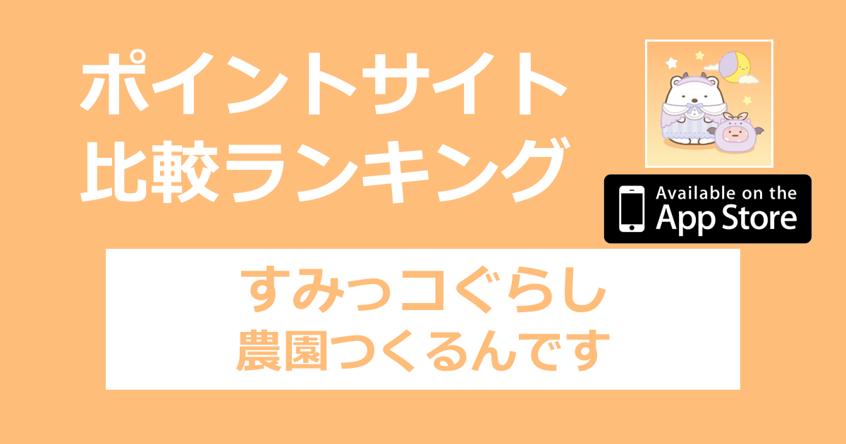 ポイントサイトの比較ランキング。農園ゲーム「すみっコぐらし 農園つくるんです【iOS】」をポイントサイト経由でダウンロードしたときにもらえるポイント数で、ポイントサイトをランキング。