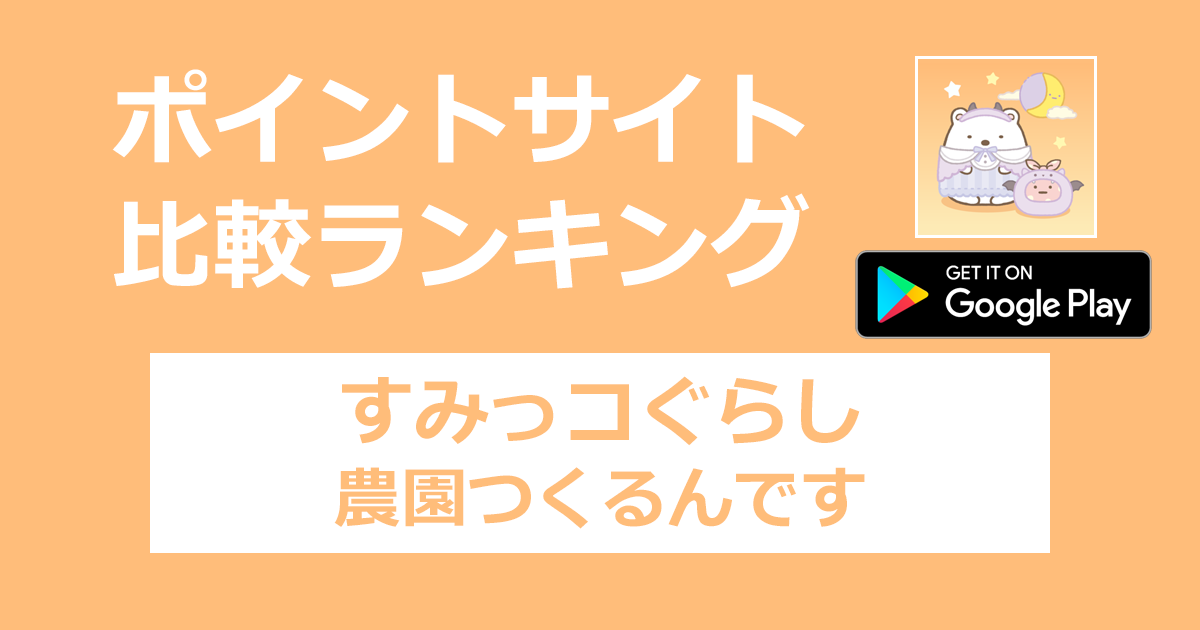 ポイントサイトの比較ランキング。農園ゲーム「すみっコぐらし 農園つくるんです【Android】」をポイントサイト経由でダウンロードしたときにもらえるポイント数で、ポイントサイトをランキング。