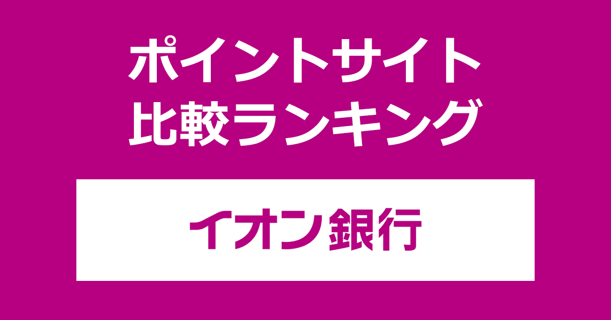 ポイントサイトの比較ランキング。「イオン銀行」の口座をポイントサイト経由で開設したときにもらえるポイント数で、ポイントサイトをランキング。