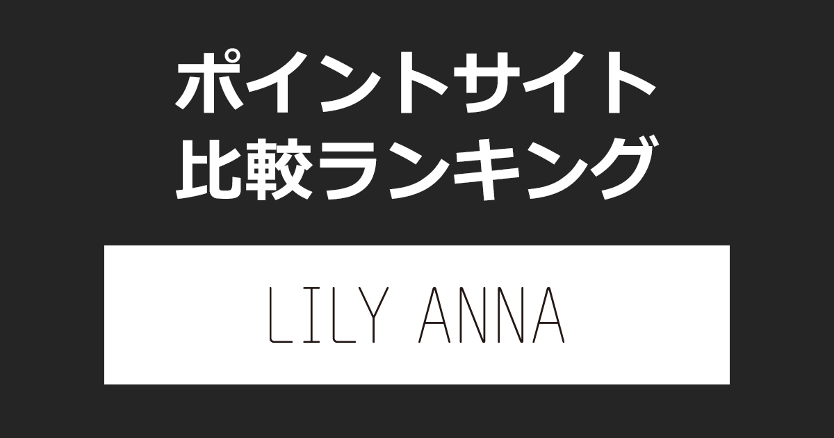 ポイントサイトの比較ランキング。カラコン通販サイト「リリーアンナ（LILY ANNA）」でショッピングをしたときにもらえるポイント数で、ポイントサイトをランキング。