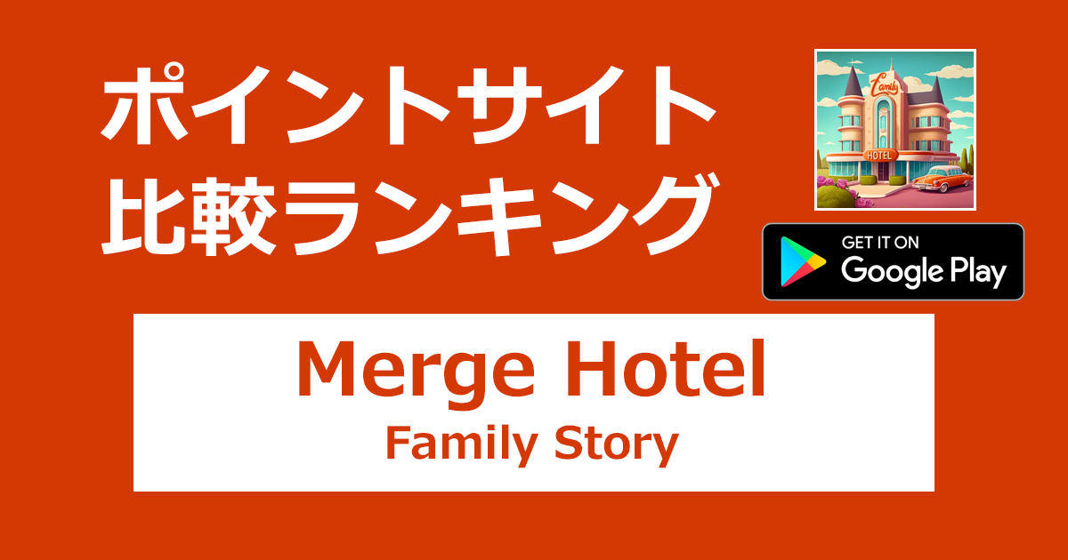 ポイントサイトの比較ランキング。「Merge Hotel: Family Story【Android】」をポイントサイト経由でダウンロードしたときにもらえるポイント数で、ポイントサイトをランキング。