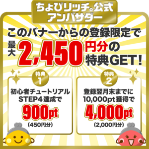 ちょびリッチ。公認アンバサダー。ここからの新規登録で900ポイント（450円相当）＋4,000ポイント（2,000円相当）をプレゼント！