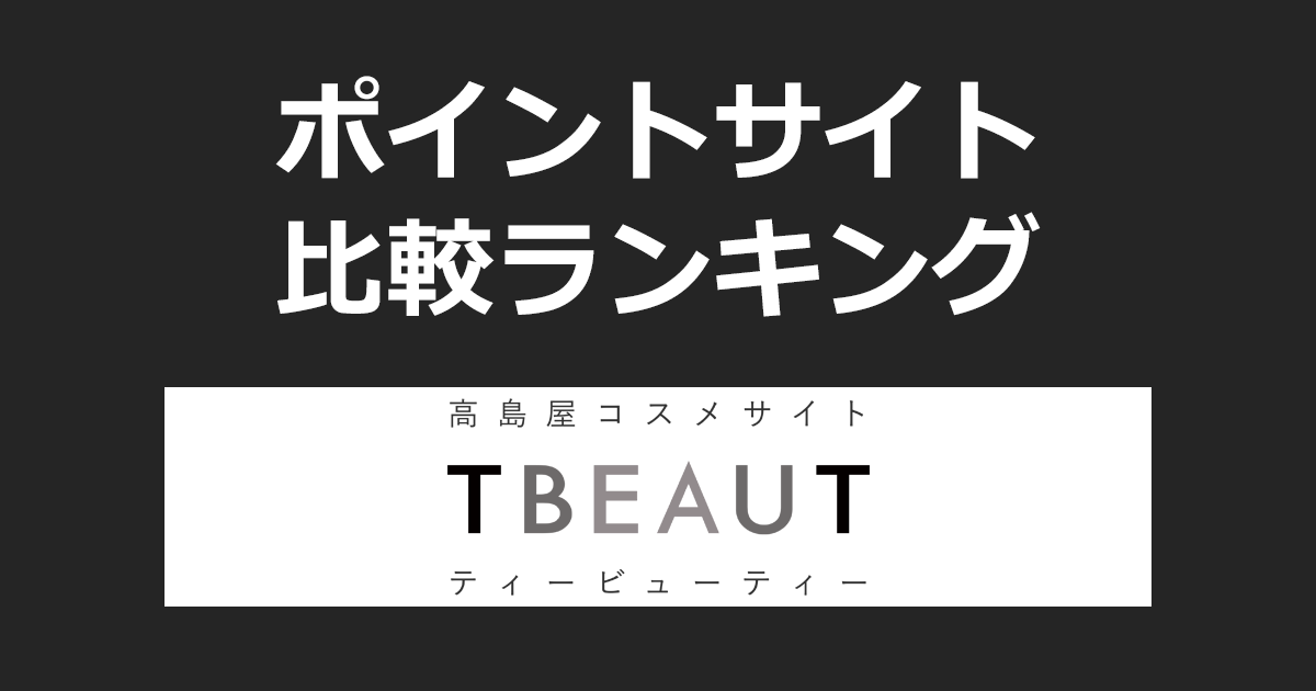 ポイントサイトの比較ランキング。「高島屋コスメサイト TBEAUT（ティービューティー）」でショッピングをしたときにもらえるポイント数で、ポイントサイトをランキング。