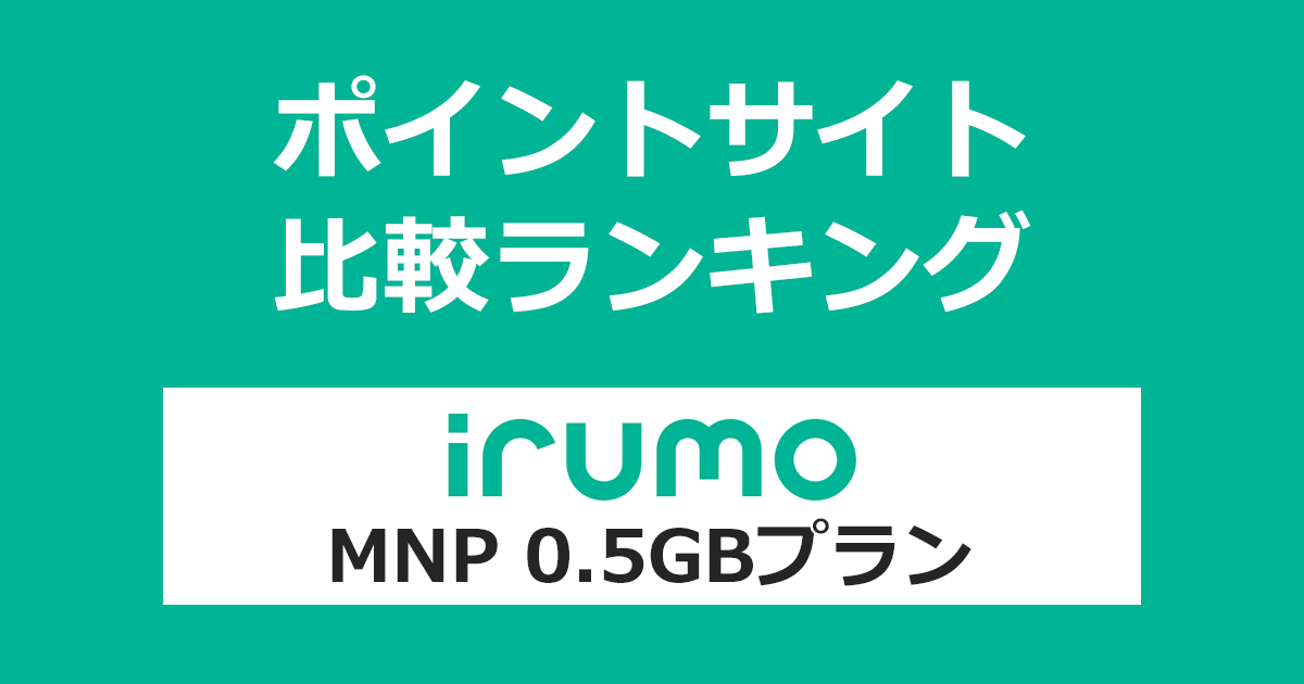 ポイントサイトの比較ランキング。「irumo（イルモ）0.5GBプラン」をポイントサイト経由で回線開通（MNP）したときにもらえるポイント数で、ポイントサイトをランキング。