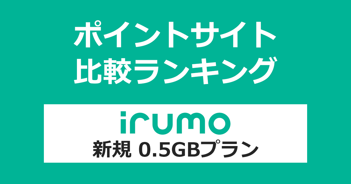 ポイントサイトの比較ランキング。「irumo（イルモ）0.5GBプラン」をポイントサイト経由で回線開通（新規）したときにもらえるポイント数で、ポイントサイトをランキング。