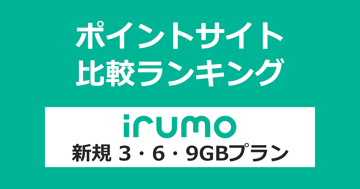 ポイントサイトの比較ランキング。「irumo（イルモ）3GB・6GB・9GBプラン」をポイントサイト経由で回線開通（新規）したときにもらえるポイント数で、ポイントサイトをランキング。