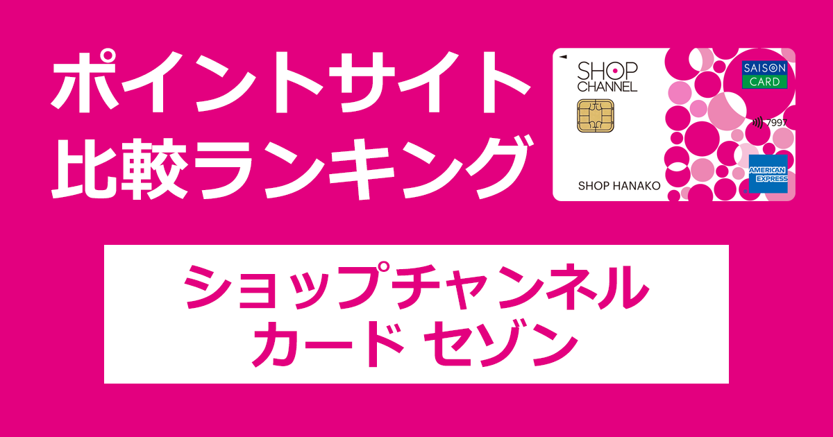 ポイントサイトの比較ランキング。「ショップチャンネルカード セゾン」をポイントサイト経由で発行したときにもらえるポイント数で、ポイントサイトをランキング。