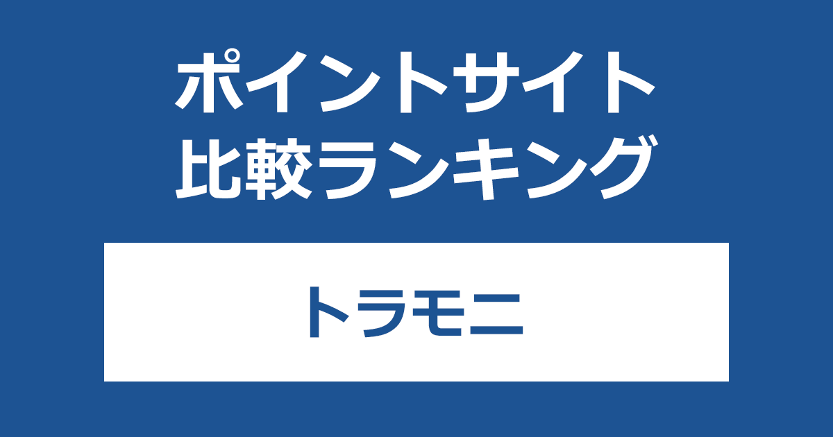 ポイントサイトの比較ランキング。アンケートサイト「トラモニ」にポイントサイト経由で無料会員登録したときにもらえるポイント数で、ポイントサイトをランキング。