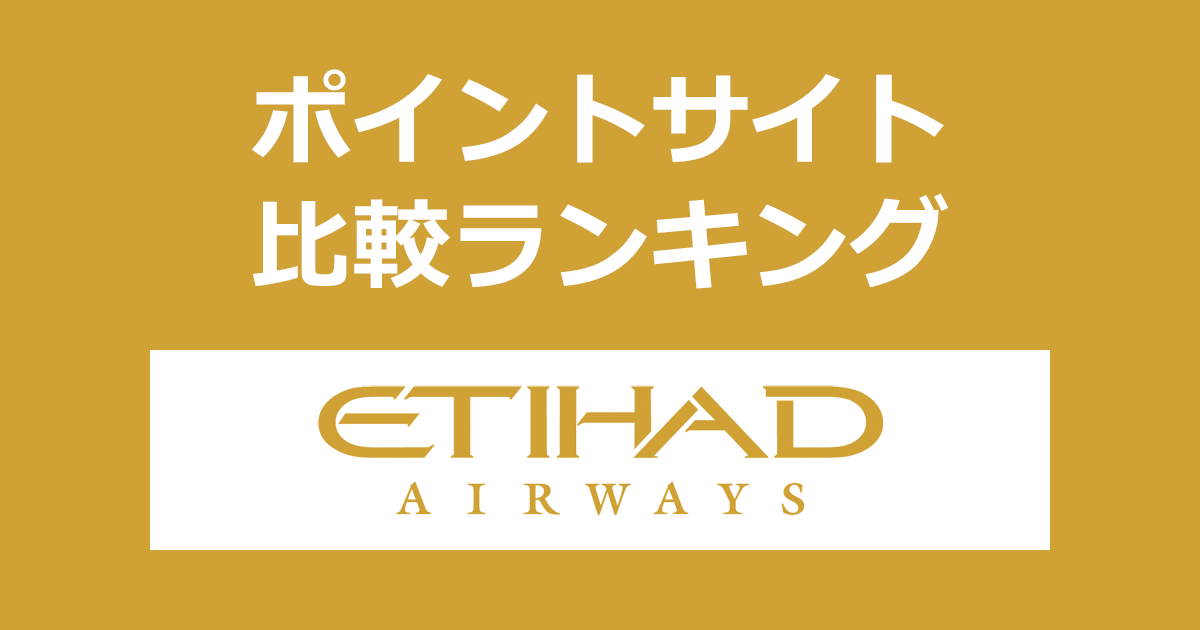 ポイントサイトの比較ランキング。ポイントサイトを経由して「エティハド航空（Etihad Airways）」の航空券を購入したときにもらえるポイント数で、ポイントサイトをランキング。