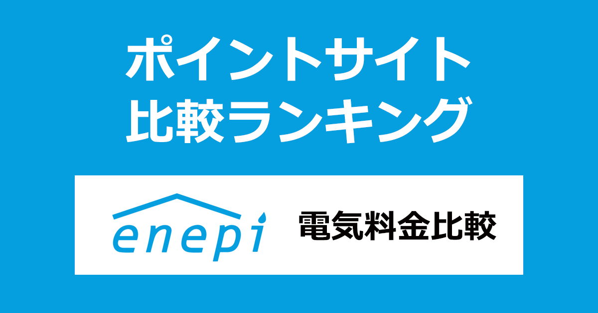 ポイントサイトの比較ランキング。ポイントサイト経由で電気の料金比較サイト「エネピ（enepi）」に登録し、電力会社の切替を完了したときにもらえるポイント数で、ポイントサイトをランキング。