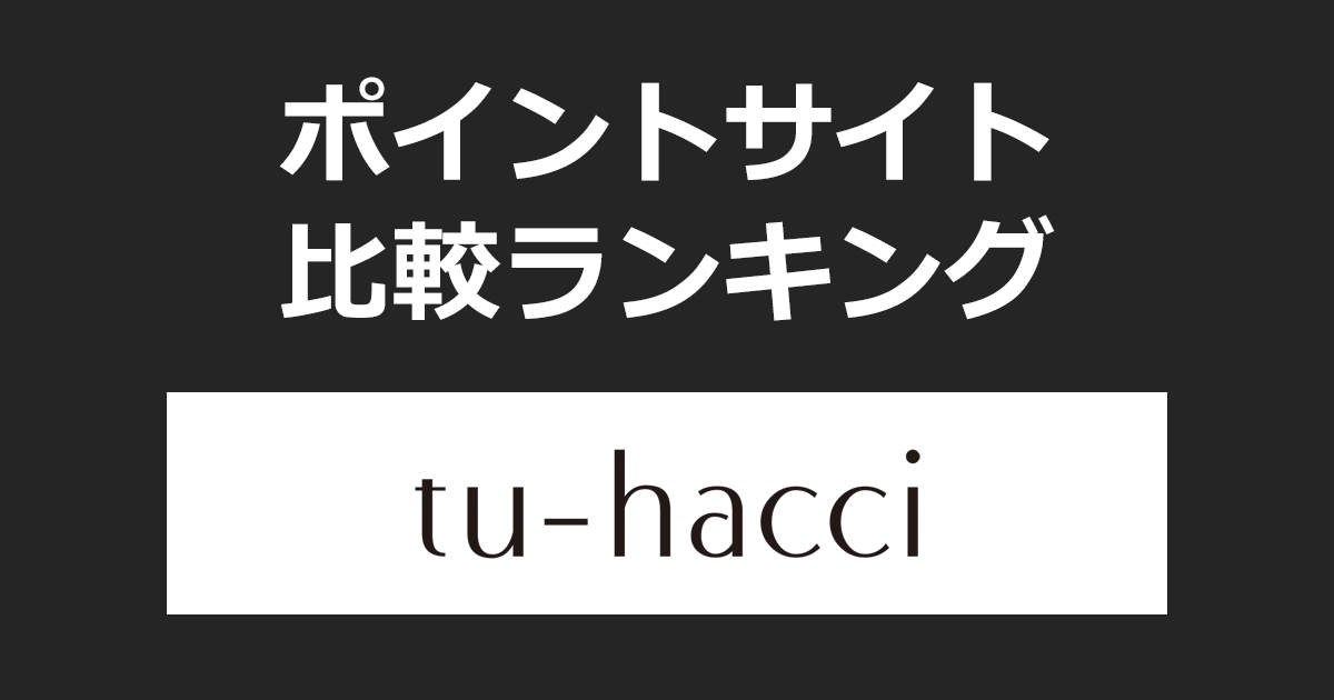 ポイントサイトの比較ランキング。ポイントサイトを経由してレディースインナーブランド「tu-hacci（ツーハッチ）」でショッピングをしたときにもらえるポイント数で、ポイントサイトをランキング。