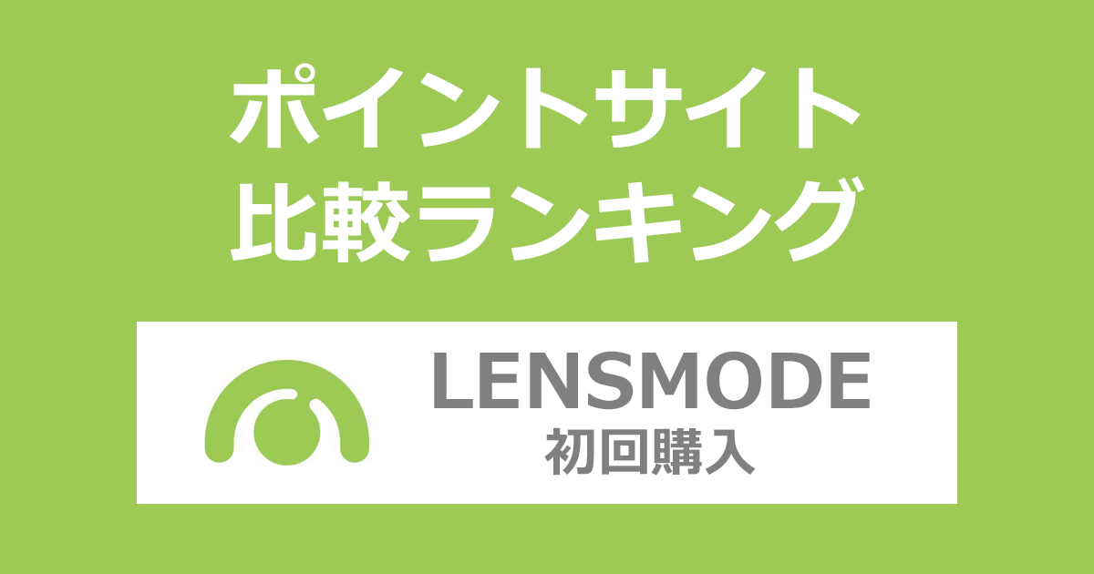 ポイントサイトの比較ランキング。ポイントサイトを経由してコンタクトレンズ通販「レンズモード（LENSMODE）」で初めてショッピングをしたときにもらえるポイント数で、ポイントサイトをランキング。