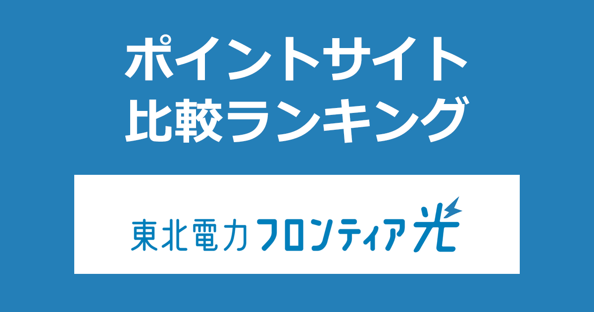 ポイントサイトの比較ランキング。ポイントサイトを経由して東北電力グループの安心・快適・おトクな光インターネットサービス「東北電力フロンティア光」を開通完了したときにもらえるポイント数で、ポイントサイトをランキング。