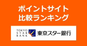 ポイントサイトの比較ランキング。「東京スター銀行」の口座をポイントサイト経由で開設したときにもらえるポイント数で、ポイントサイトをランキング。