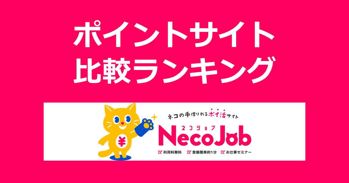 ポイントサイトの比較ランキング。ポイ活サイト「Necojob（ネコジョブ）」にポイントサイト経由で無料会員登録したときにもらえるポイント数で、ポイントサイトをランキング。