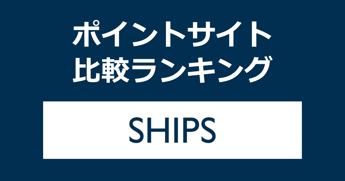 ポイントサイトの比較ランキング。ポイントサイトを経由してファッション通販「SHIPS（シップス）」でショッピングをしたときにもらえるポイント数で、ポイントサイトをランキング。