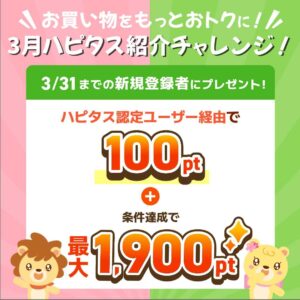 ハピタスの期間限定キャンペーン：3月31日までの新規登録者限定！ハピタス認定ユーザー経由で100ポイント＋条件達成で最大1,900ポイントの合計で最大2,000ポイント（2,000円相当）をプレゼント