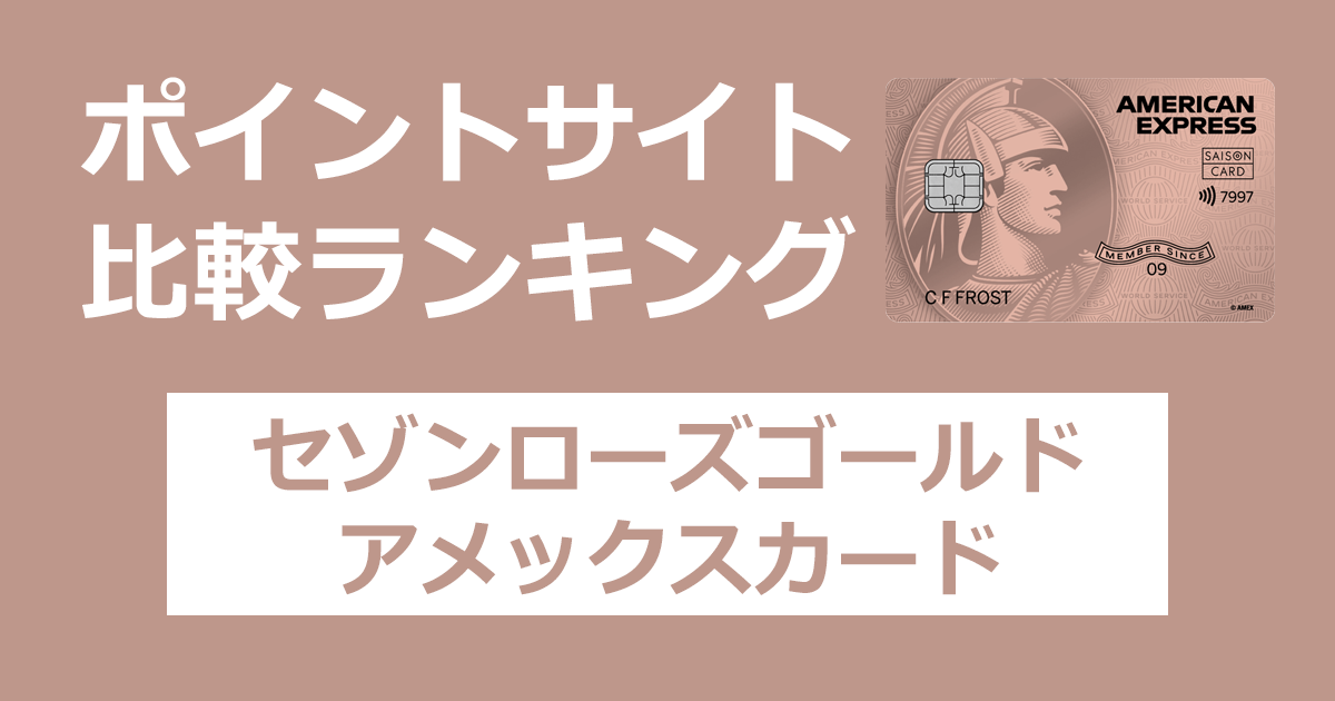 ポイントサイトの比較ランキング。クレディセゾンのクレジットカード「セゾン ローズゴールド・アメリカン・エキスプレス・カード」をポイントサイト経由で発行したときにもらえるポイント数で、ポイントサイトをランキング。