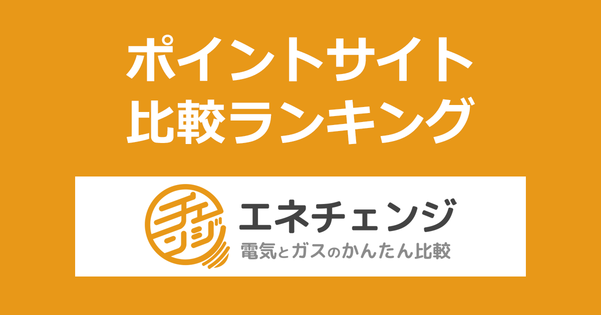 ポイントサイトの比較ランキング。ポイントサイト経由で電気・ガス見直しサイト「エネチェンジ」で電力切替したときにもらえるポイント数で、ポイントサイトをランキング。