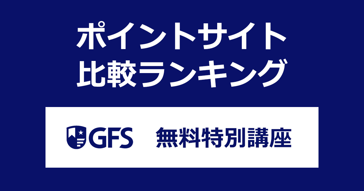ポイントサイトの比較ランキング。「GFS無料特別講座（動画セミナー）」をポイントサイト経由で受講したときにもらえるポイント数で、ポイントサイトをランキング。