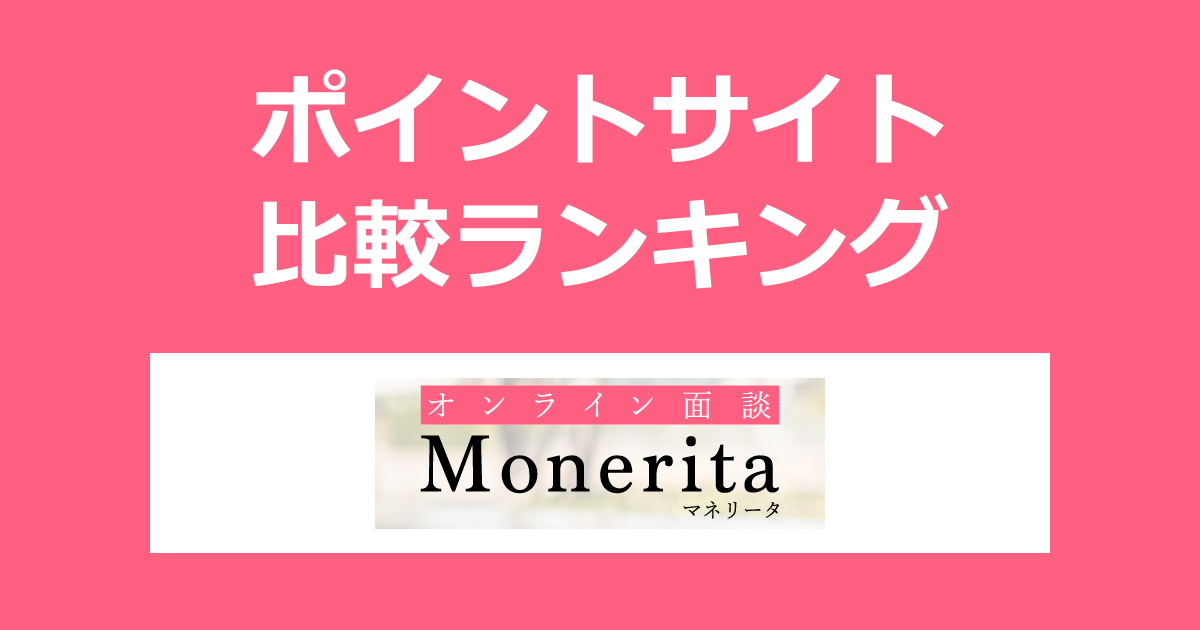 ポイントサイトの比較ランキング。お金の計画をしっかりつくるオンライン面談「Monerita(マネリータ)」にポイントサイト経由で参加したときにもらえるポイント数で、ポイントサイトをランキング。