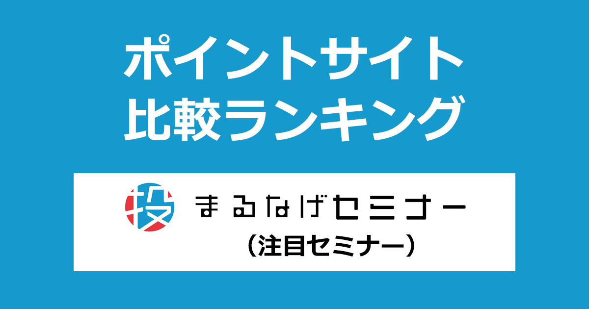 ポイントサイトの比較ランキング。ビジネスを加速させる無料セミナー「まるなげセミナー（注目セミナー）」にポイントサイト経由で参加したときにもらえるポイント数で、ポイントサイトをランキング。
