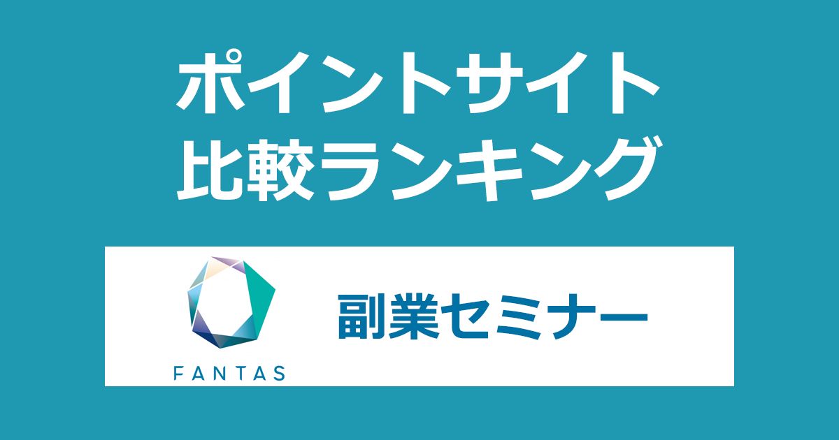 ポイントサイトの比較ランキング。「FANTAS Study 副業セミナー」にポイントサイト経由で参加したときにもらえるポイント数で、ポイントサイトをランキング。
