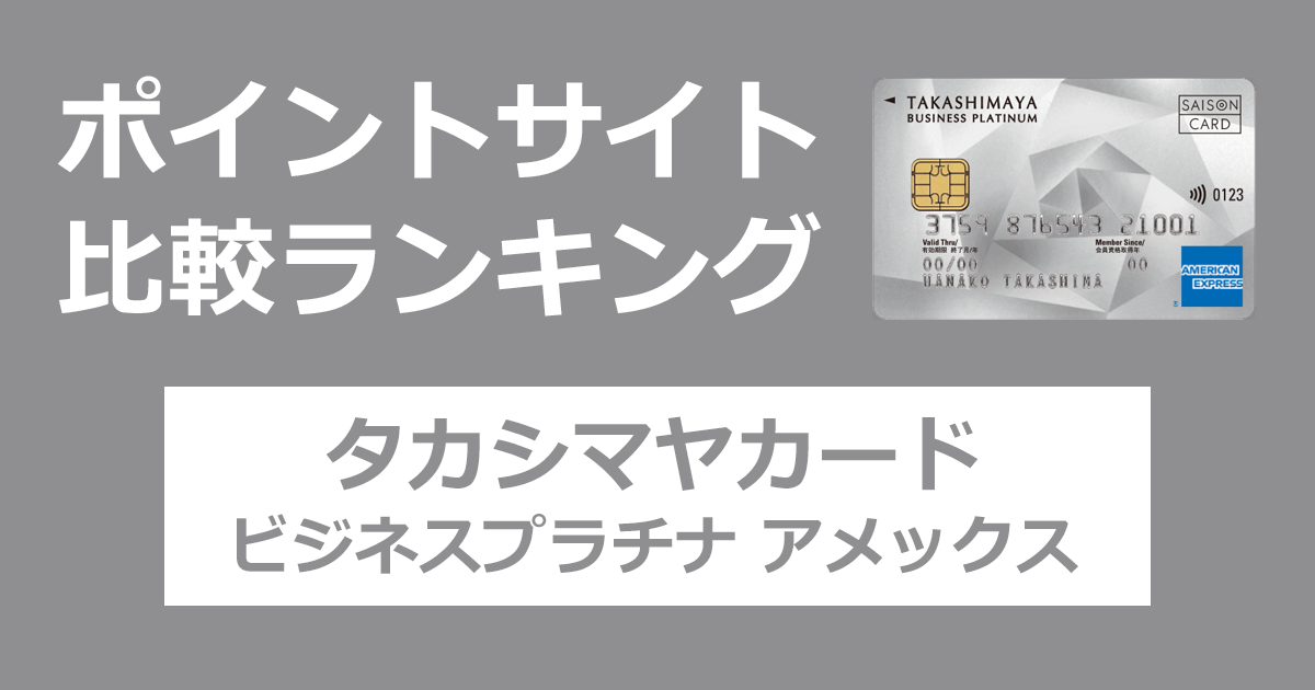 ポイントサイトの比較ランキング。高島屋のクレジットカード「タカシマヤカード ビジネスプラチナ アメリカン・エキスプレス」をポイントサイト経由で発行したときにもらえるポイント数で、ポイントサイトをランキング。
