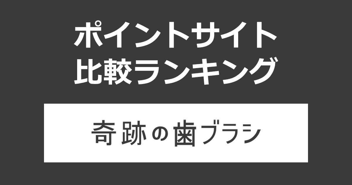 ポイントサイトの比較ランキング。ポイントサイトを経由して「奇跡の歯ブラシ」を定期商品購入したときにもらえるポイント数で、ポイントサイトをランキング。