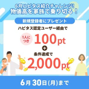 ハピタスの期間限定キャンペーン：6月30日までの新規登録者限定！ハピタス認定ユーザー経由で100ポイント＋条件達成で2,000ポイントの合計2,100ポイント（2,100円相当）をプレゼント