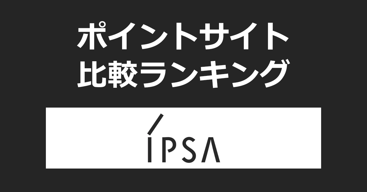 ポイントサイトの比較ランキング。ポイントサイトを経由して「IPSA(イプサ)」でショッピングをしたときにもらえるポイント数で、ポイントサイトをランキング。