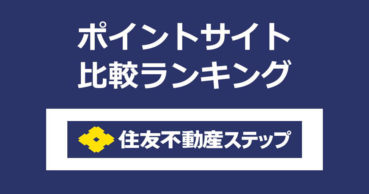 ポイントサイトの比較ランキング。ポイントサイトを経由して「住友不動産ステップ」を利用したときにもらえるポイント数で、ポイントサイトをランキング。