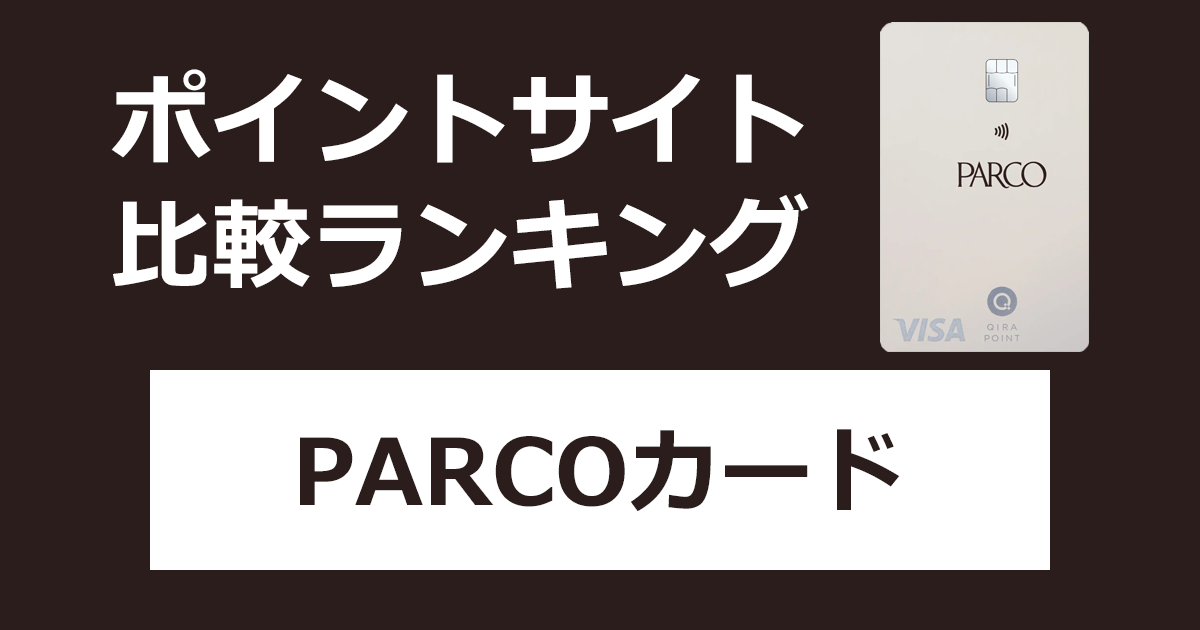 ポイントサイトの比較ランキング。「PARCOカード（パルコカード）」をポイントサイト経由で発行したときにもらえるポイント数で、ポイントサイトをランキング。