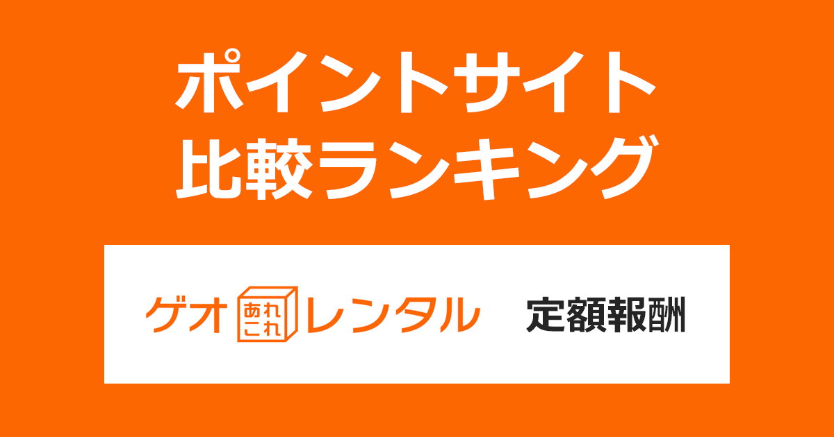ポイントサイトの比較ランキング。ポイントサイトを経由してカメラや家電製品、スマホなどのレンタル「ゲオあれこれレンタル（定額報酬）」を利用したときにもらえるポイント数で、ポイントサイトをランキング。