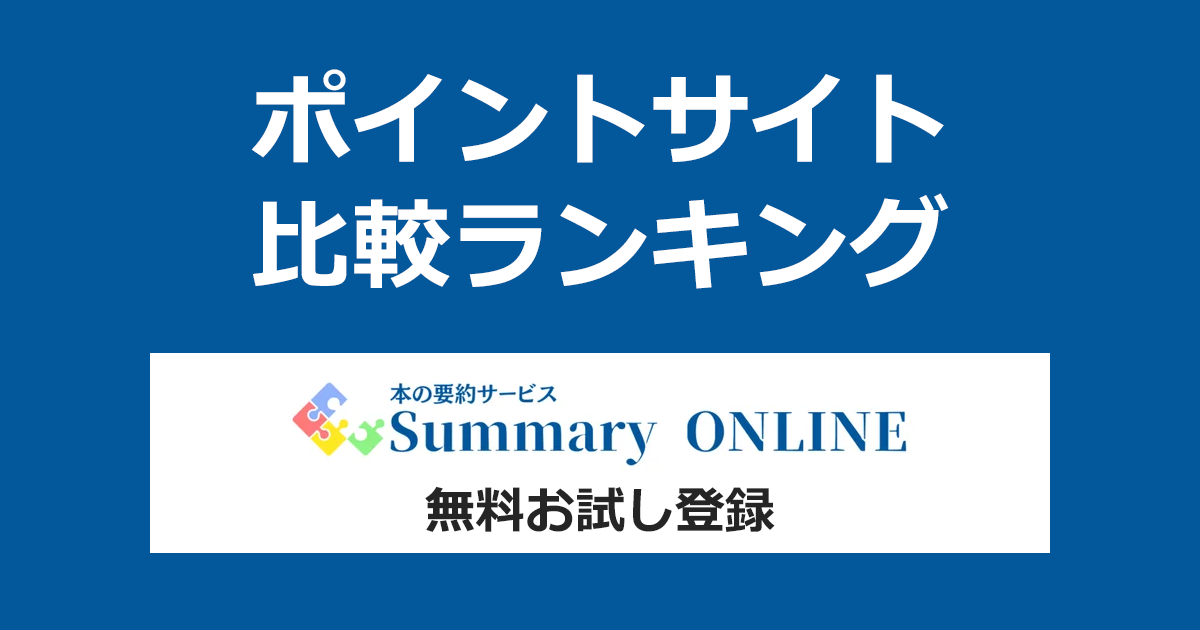 ポイントサイトの比較ランキング。本の要約サービス「Summary ONLINE（サマリーオンライン）」にポイントサイト経由で無料お試し登録したときにもらえるポイント数で、ポイントサイトをランキング。