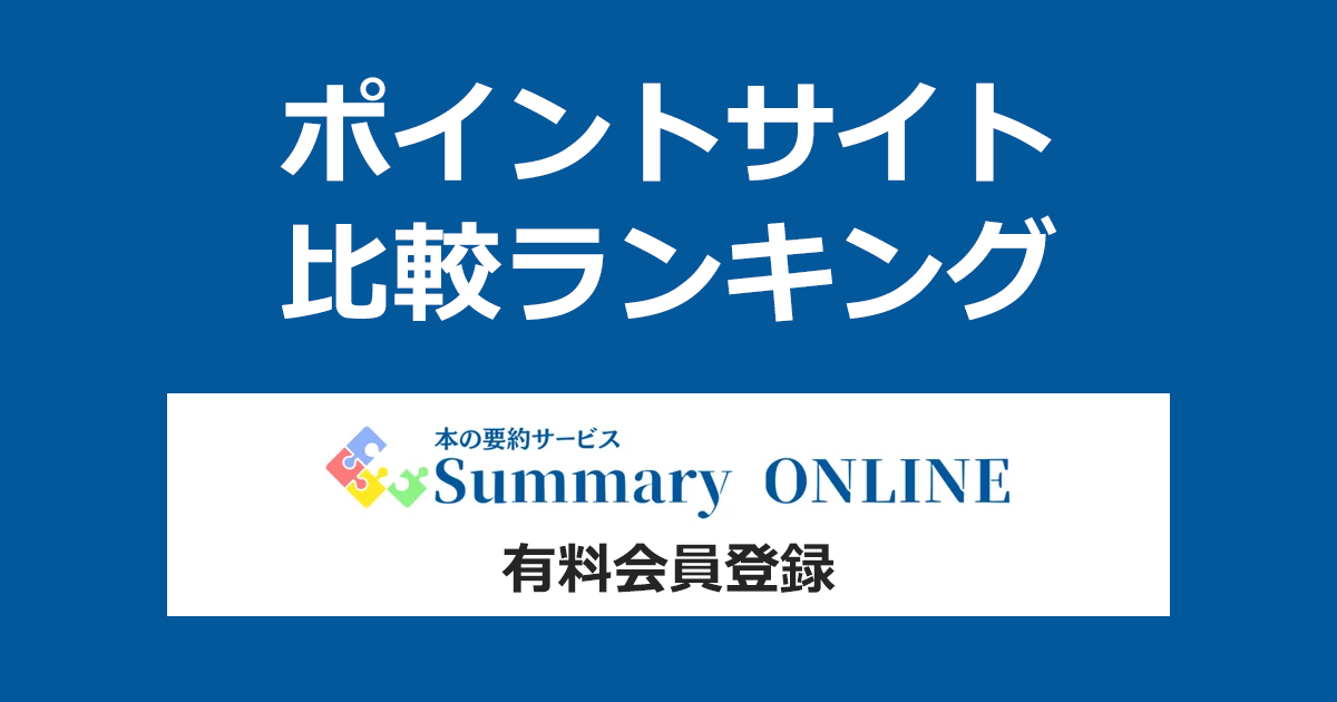 ポイントサイトの比較ランキング。本の要約サービス「Summary ONLINE（サマリーオンライン）」にポイントサイト経由で有料会員登録したときにもらえるポイント数で、ポイントサイトをランキング。