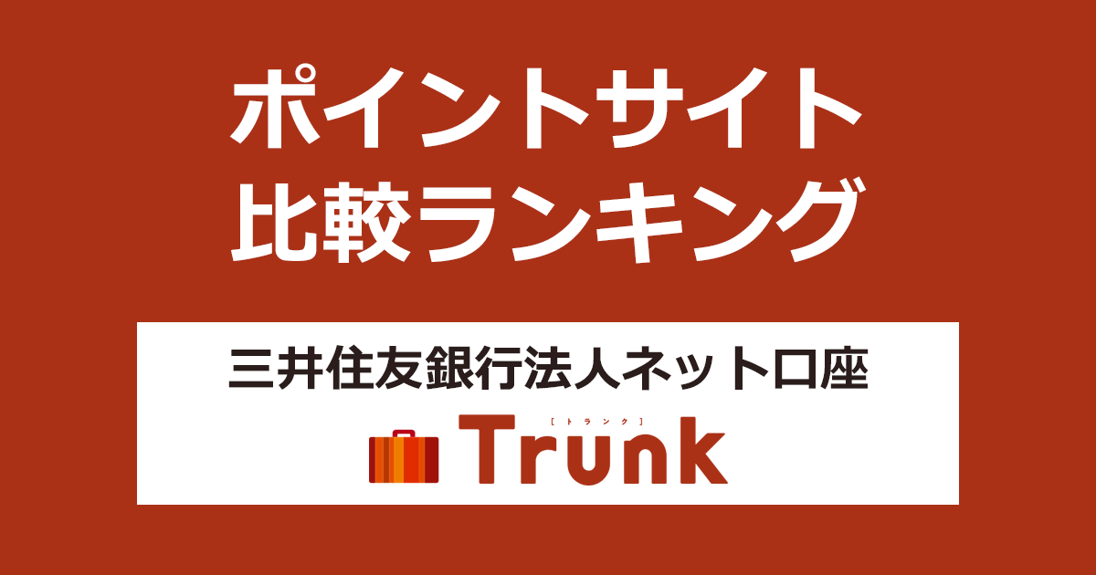 ポイントサイトの比較ランキング。「三井住友銀行法人ネット口座 Trunk（トランク）」をポイントサイト経由で開設したときにもらえるポイント数で、ポイントサイトをランキング。