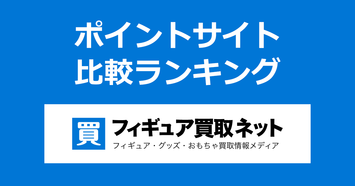 ポイントサイトの比較ランキング。ポイントサイトを経由して「フィギュア買取ネット」で買取が成立したときにもらえるポイント数で、ポイントサイトをランキング。