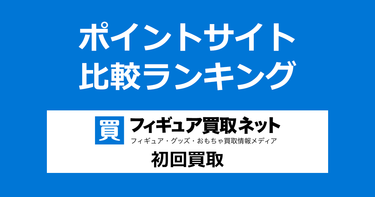 ポイントサイトの比較ランキング。ポイントサイトを経由して「フィギュア買取ネット」で初めて買取が成立したときにもらえるポイント数で、ポイントサイトをランキング。