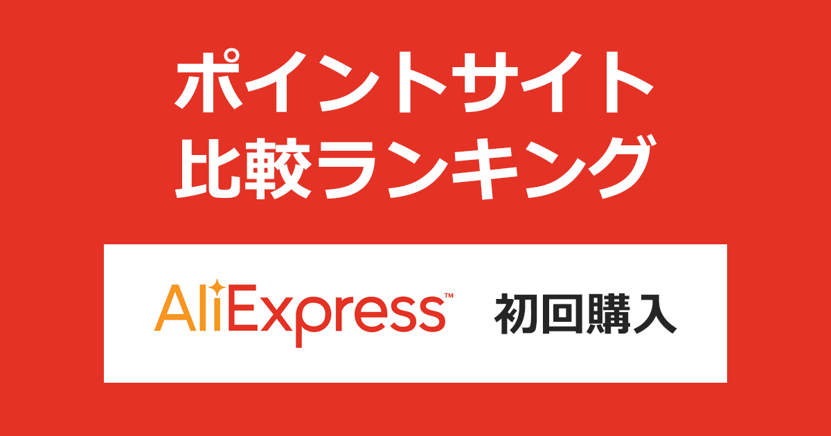 ポイントサイトの比較ランキング。ポイントサイトを経由して「AliExpress（アリエクスプレス）」で初めてショッピングをしたときにもらえるポイント数で、ポイントサイトをランキング。