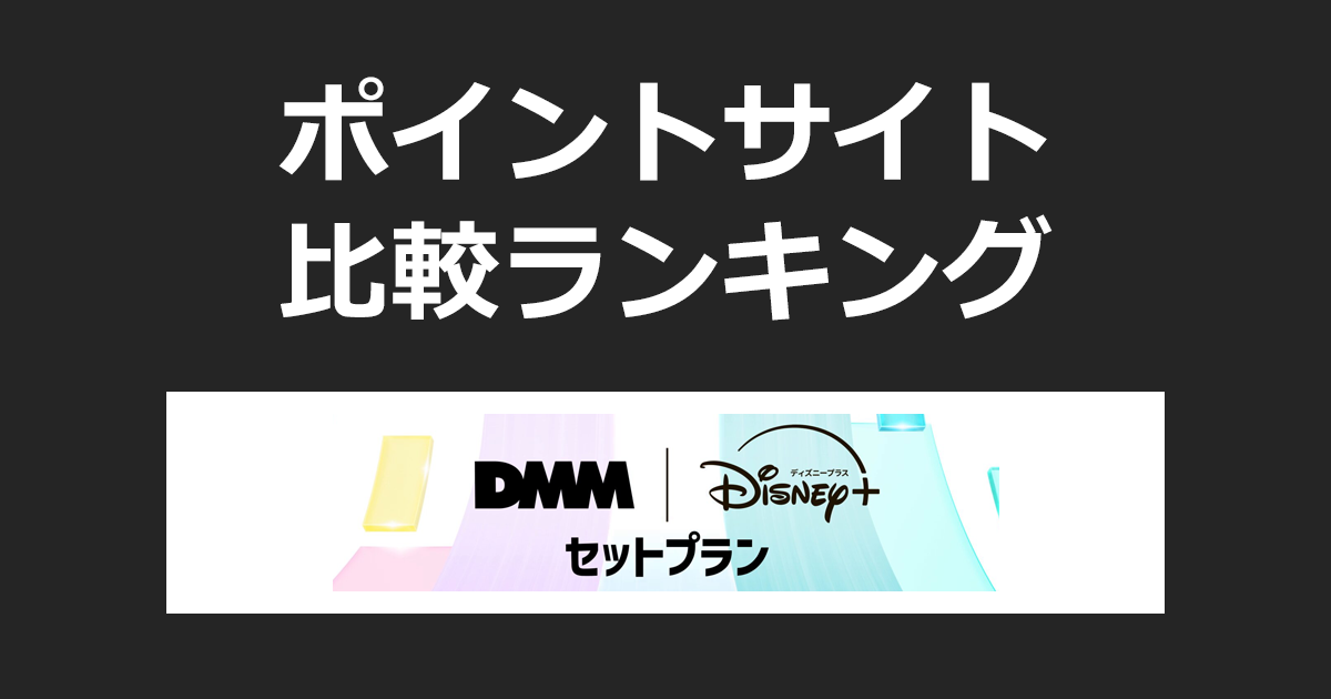 ポイントサイトの比較ランキング。DMM TVとディズニープラスのセットプラン「DMM｜Disney+ セットプラン」にポイントサイト経由で有料会員登録したときにもらえるポイント数で、ポイントサイトをランキング。