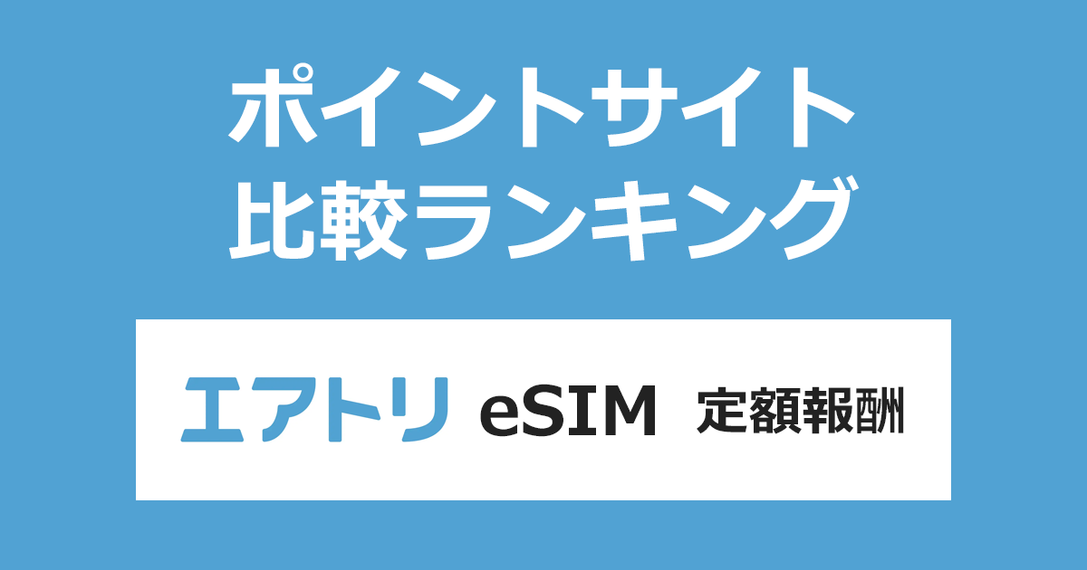 ポイントサイトの比較ランキング。ポイントサイトを経由して海外旅行向けのeSIMサービス「エアトリeSIM（定額報酬）」を利用したときにもらえるポイント数で、ポイントサイトをランキング。