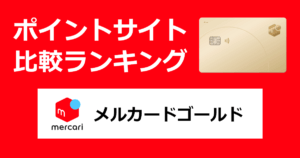 ポイントサイトの比較ランキング。メルカリのクレジットカード「メルカードゴールド（メルカリ）【スマホ】」をポイントサイト経由で発行したときにもらえるポイント数で、ポイントサイトをランキング。