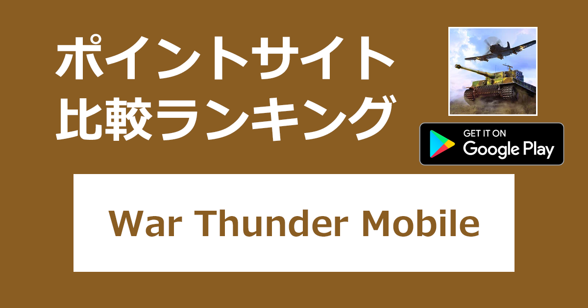ポイントサイトの比較ランキング。軍事アクションゲーム「War Thunder Mobile（ウォーサンダーモバイル）【Android】」をポイントサイト経由でダウンロードしたときにもらえるポイント数で、ポイントサイトをランキング。