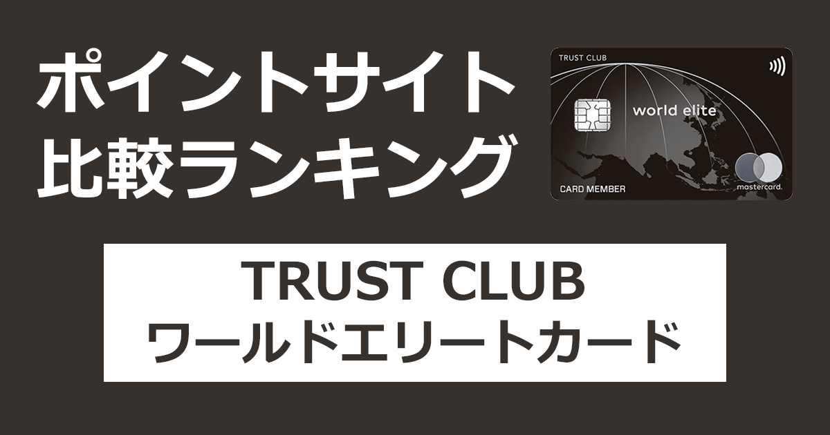 ポイントサイトの比較ランキング。三井住友トラスト・グループのクレジットカード「TRUST CLUB ワールドエリートカード」をポイントサイト経由で発行したときにもらえるポイント数で、ポイントサイトをランキング。